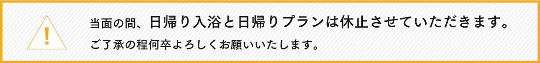 当面の間、日帰り入浴と日帰りプランは休止させていただきます。ご了承の程何卒よろしくお願いいたします。