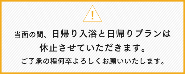 当面の間、日帰り入浴と日帰りプランは休止させていただきます。ご了承の程何卒よろしくお願いいたします。