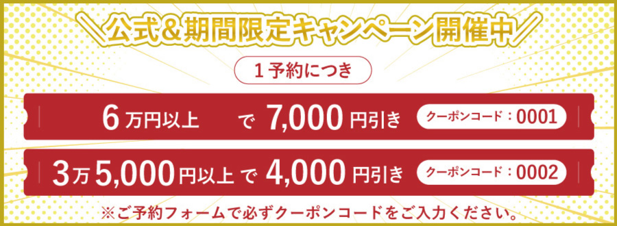 クーポン有効期間（利用可能予約期間）：2025年2月3日～2月28日。キャンペーン内容：1予約につき、クーポンコードをご利用で以下の割引が適用・6万円以上で7,000円引き（クーポンコード：0001）
					・3万5,000円以上で4,000円引き（クーポンコード：0002）※ご予約フォームで必ずクーポンコードをご入力ください